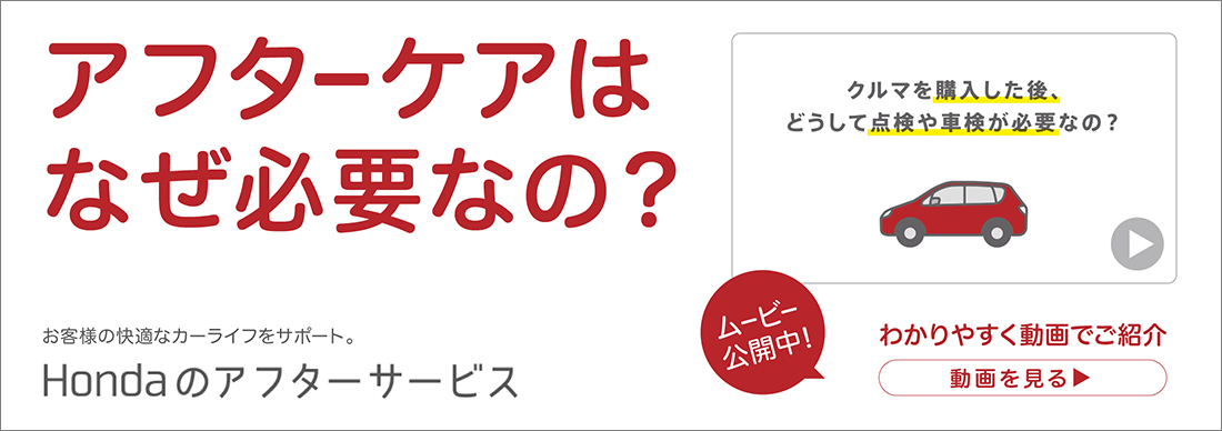 アフターケアはなぜ必要なの？
  	 	  お客様の快適なカーライフをサポート Hondaのアフターサービス