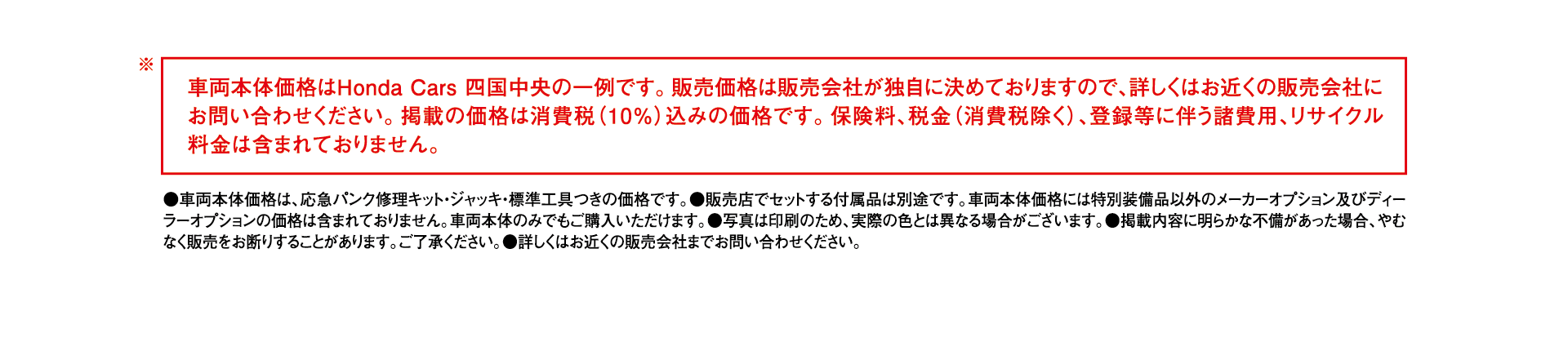 車両本体価格はHonda Cars 四国中央の一例です。
販売価格は販売会社が独自に決めておりますので、詳しくはお近くの販売会社にお問い合わせください。
掲載の価格は消費税込みの価格です。保険料、税金(消費税除く)、登録等に伴う諸費用、リサイクル料金は含まれておりません。